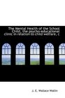 The Mental Health of the School Child the psychoeducational clinic in relation to child welfare c