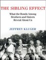 The Sibling Effect What the Bonds Among Brothers and Sisters Reveal About Us