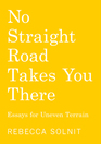 No Straight Road Takes You There Essays for Uneven Terrain