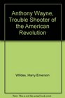 Anthony Wayne Trouble Shooter of the American Revolution