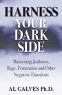 Harness Your Dark Side Mastering Jealousy Rage Frustration and Other Negative Emotions