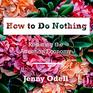 How to Do Nothing Resisting the Attention Economy