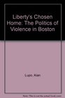 Liberty's Chosen Home The Politics of Violence in Boston