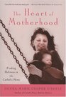 The Heart of Motherhood Finding Holiness in the Catholic Home
