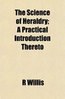 The Science of Heraldry A Practical Introduction Thereto