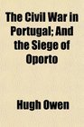 The Civil War in Portugal And the Siege of Oporto