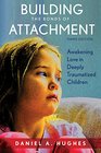 Building the Bonds of Attachment Awakening Love in Deeply Traumatized Children