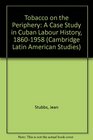 Tobacco on the Periphery A Case Study in Cuban Labour History 18601958