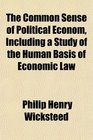 The Common Sense of Political Econom Including a Study of the Human Basis of Economic Law