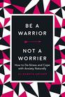 Be a Warrior Not a Worrier How to DeStress and Cope with Anxiety Naturally