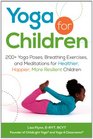 Yoga for Children 200 Yoga Poses Breathing Exercises and Meditations for Healthier Happier More Resilient Children
