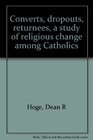 Converts dropouts returnees a study of religious change among Catholics