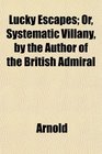 Lucky Escapes Or Systematic Villany by the Author of the British Admiral