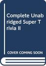 Complete Unabridged Super Trivia II