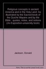 Religious concepts in ancient America and in the Holy Land As illustrated by the Sacred book of the Quiche Mayans and by the Bible  quotes notes and notions