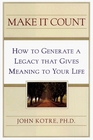 Make It Count  How to Generate a Legacy That Gives Meaning to Your Life