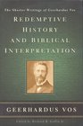 Redemptive History and Biblical Interpretation The Shorter Writings of Geerhardus Vos