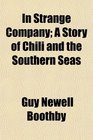 In Strange Company A Story of Chili and the Southern Seas