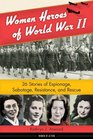Women Heroes of World War II 26 Stories of Espionage Sabotage Resistance and Rescue