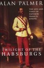 Twilight of the Habsburgs The Life and Times of Emperor Francis Joseph