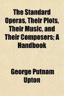 The Standard Operas Their Plots Their Music and Their Composers A Handbook