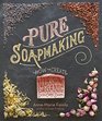 Pure Soapmaking How to Create Nourishing Organic Skin Care Soaps