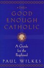 The Good Enough Catholic A Guide for the Perplexed