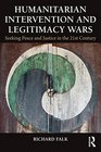 Humanitarian Intervention and Legitimacy Wars Seeking Peace and Justice in the 21st Century