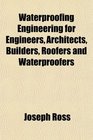 Waterproofing Engineering for Engineers Architects Builders Roofers and Waterproofers