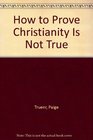 How to Prove Christianity Is Not True