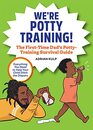 We're Potty Training The FirstTime Dad's PottyTraining Survival Guide