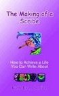 The Making of a Scribe How to Achieve a Life You Can Write About