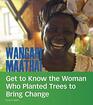 Wangari Maathai Get to Know the Woman Who Planted Trees to Bring Change