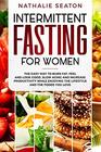 Intermittent Fasting for Women The Easy Way to Burn Fat Feel and Look Good Slow Ageing and Increase Productivity while Enjoying the Lifestyle and the Foods You Love