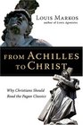 From Achilles to Christ Why Christians Should Read the Pagan Classics