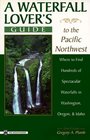 A Waterfall Lover's Guide to the Pacific Northwest Where to Find Hundreds of Spectacular Waterfalls in Washington Oregon and Idaho