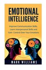 Emotional Intelligence Improve Your Communication Skills Learn Interpersonal Skills and Gain Control Over Your Emotions