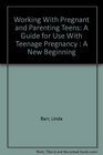 Working With Pregnant and Parenting Teens A Guide for Use With Teenage Pregnancy  A New Beginning