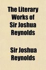 The Literary Works of Sir Joshua Reynolds