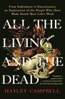 All the Living and the Dead From Embalmers to Executioners an Exploration of the People Who Have Made Death Their Life's Work