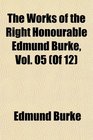 The Works of the Right Honourable Edmund Burke Vol 05