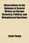 Observations on the Opinions of Several Writers on Various Historical Political and Metaphysical Questions