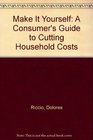 Make It Yourself A Consumer's Guide to Cutting Household Costs