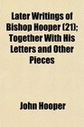 Later Writings of Bishop Hooper  Together With His Letters and Other Pieces