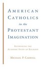 American Catholics in the Protestant Imagination Rethinking the Academic Study of Religion