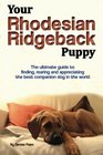 Your Rhodesian Ridgeback Puppy The ultimate guide to finding rearing and appreciating the best companion dog in the world