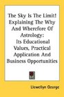 The Sky Is The Limit Explaining The Why And Wherefore Of Astrology Its Educational Values Practical Application And Business Opportunities
