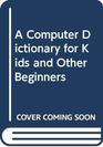 A Computer Dictionary for Kids and Other Beginners
