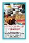 DIY Wood Pallet Furniture: 25 Amazing Ideas Of Recycling Old Wooden Pallets To Help You Decorate On A Budget: (Wood Pallet, DIY projects, DIY ... DIY projects for your home and everyday life)