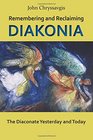 Remembering and Reclaiming Diakonia The Diaconate Yesterday and Today
